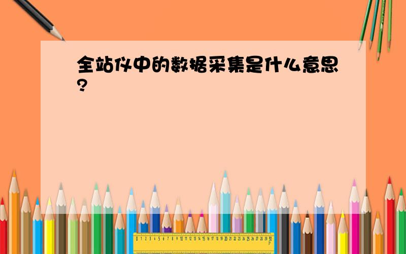 全站仪中的数据采集是什么意思?