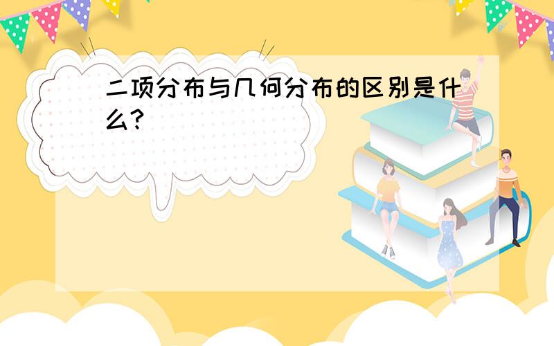 二项分布与几何分布的区别是什么?