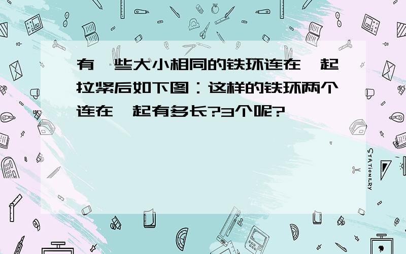 有一些大小相同的铁环连在一起拉紧后如下图：这样的铁环两个连在一起有多长?3个呢?