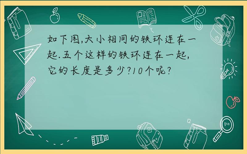 如下图,大小相同的铁环连在一起.五个这样的铁环连在一起,它的长度是多少?10个呢?