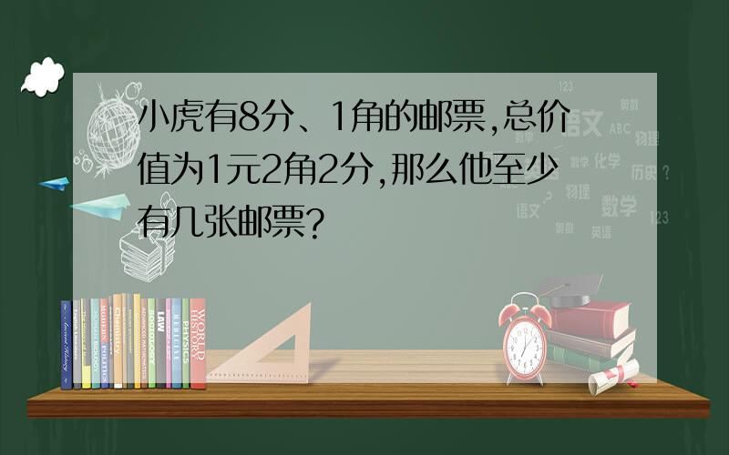 小虎有8分、1角的邮票,总价值为1元2角2分,那么他至少有几张邮票?