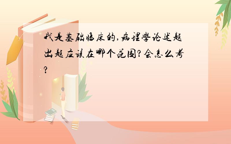 我是基础临床的,病理学论述题出题应该在哪个范围?会怎么考?