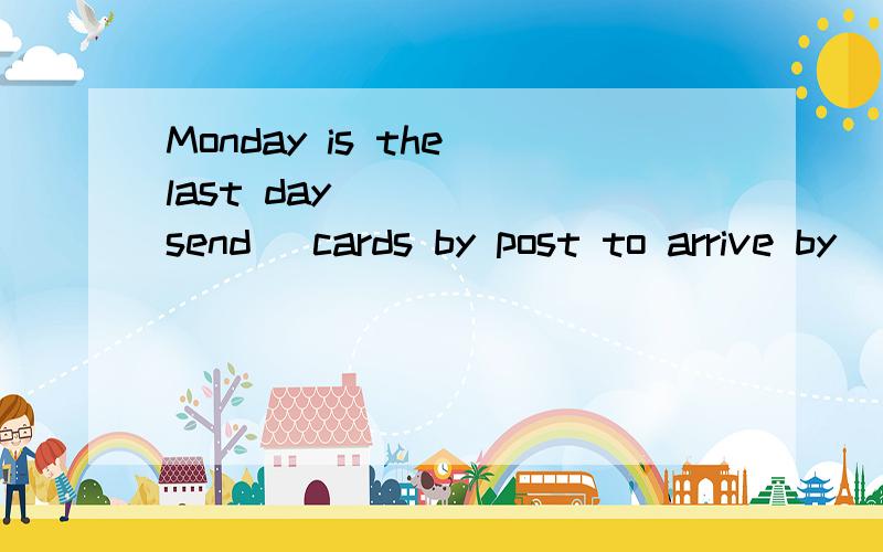 Monday is the last day_____(send) cards by post to arrive by