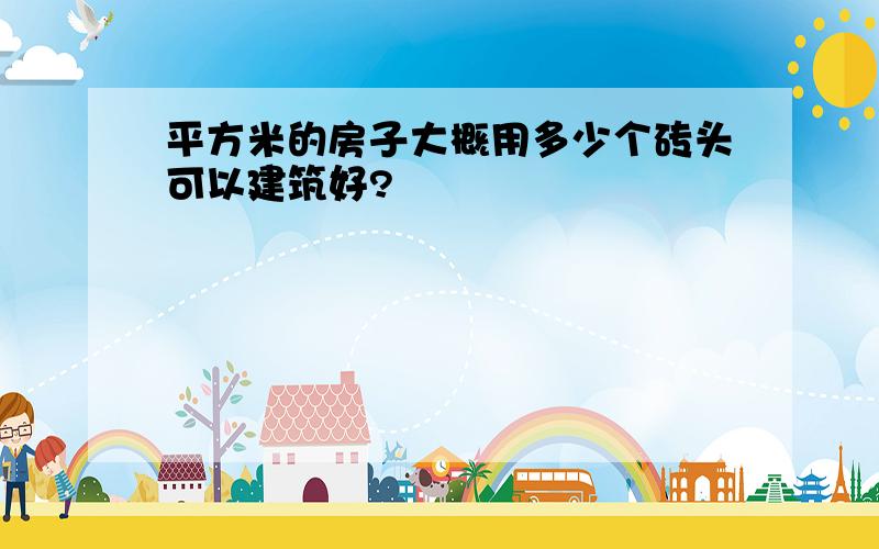 平方米的房子大概用多少个砖头可以建筑好?