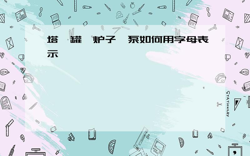 塔、罐、炉子、泵如何用字母表示