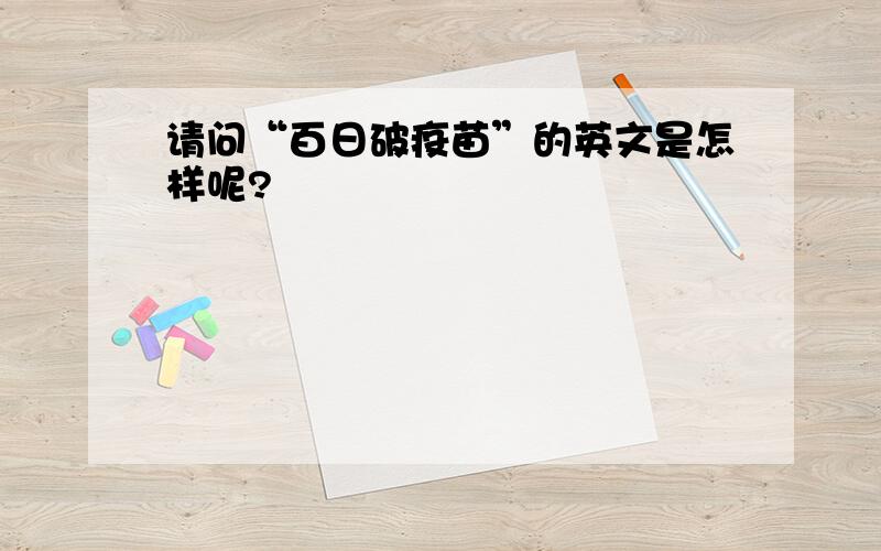 请问“百日破疫苗”的英文是怎样呢?