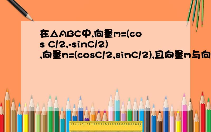 在△ABC中,向量m=(cos C/2,-sinC/2),向量n=(cosC/2,sinC/2),且向量m与向量n的夹角