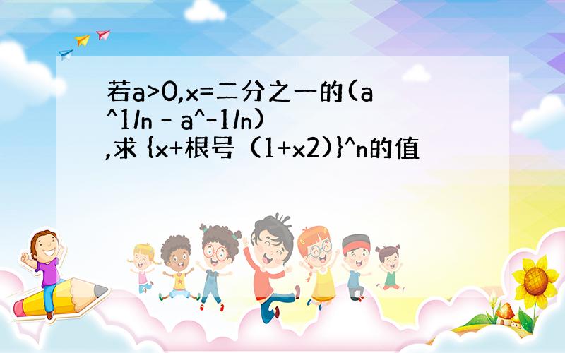 若a>0,x=二分之一的(a^1/n - a^-1/n),求 {x+根号（1+x2)}^n的值