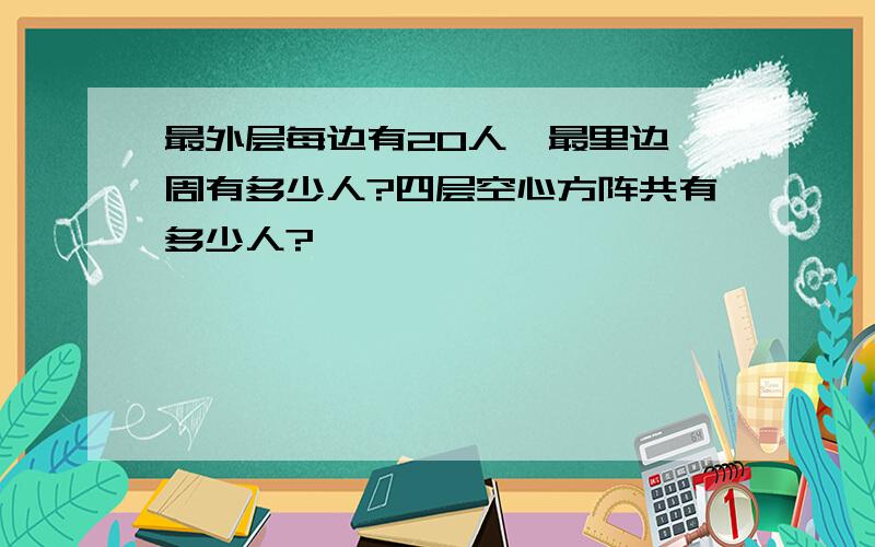 最外层每边有20人,最里边一周有多少人?四层空心方阵共有多少人?