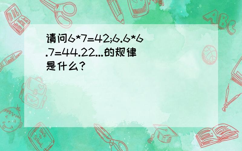 请问6*7=42;6.6*6.7=44.22...的规律是什么?