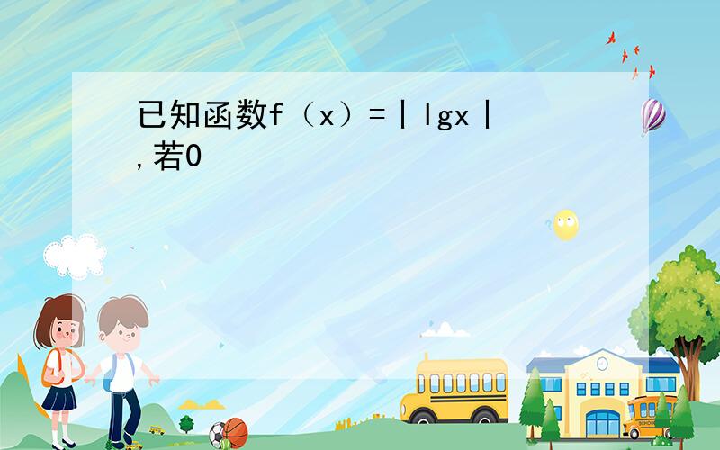 已知函数f（x）=丨lgx丨,若0