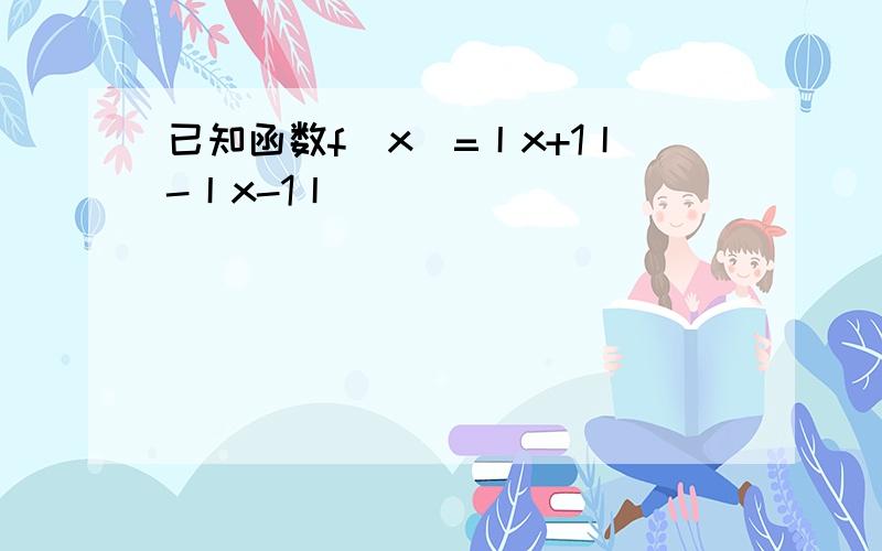 已知函数f（x）=丨x+1丨-丨x-1丨