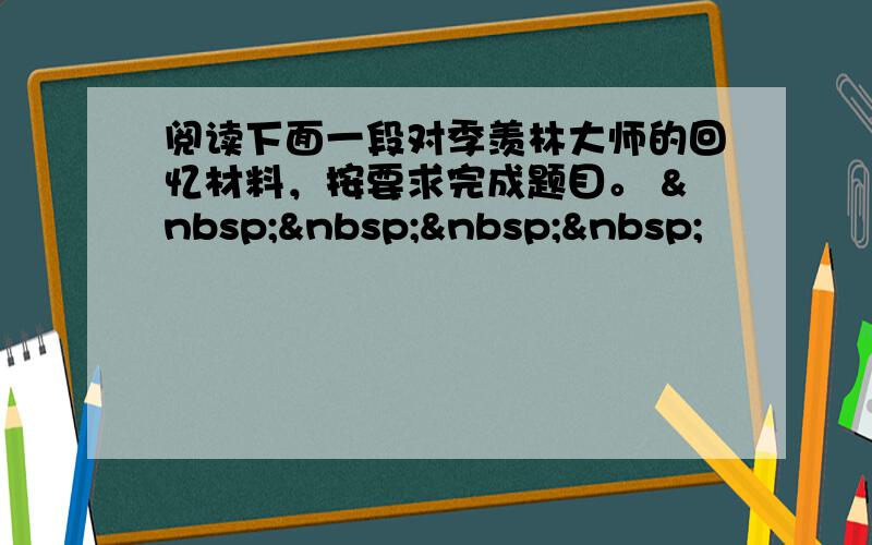 阅读下面一段对季羡林大师的回忆材料，按要求完成题目。     