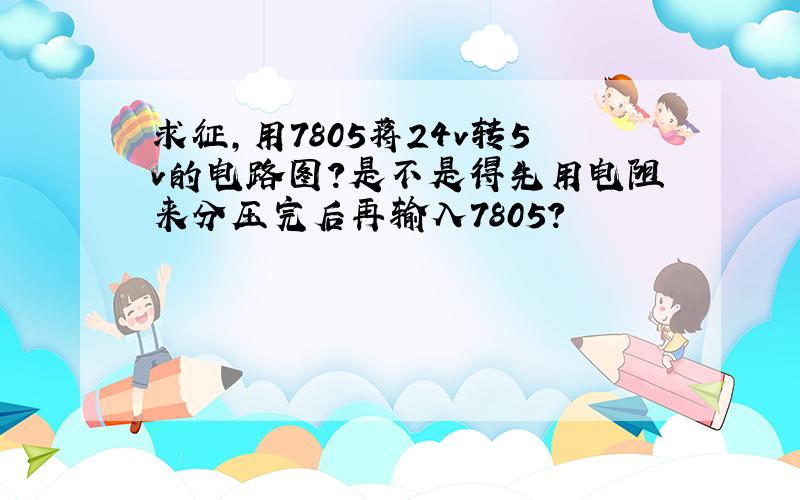 求征,用7805蒋24v转5v的电路图?是不是得先用电阻来分压完后再输入7805?