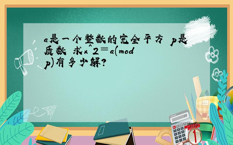 a是一个整数的完全平方 p是质数 求x^2≡a(mod p)有多少解?