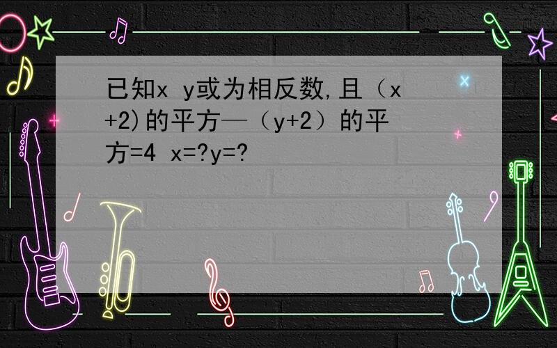 已知x y或为相反数,且（x+2)的平方—（y+2）的平方=4 x=?y=?