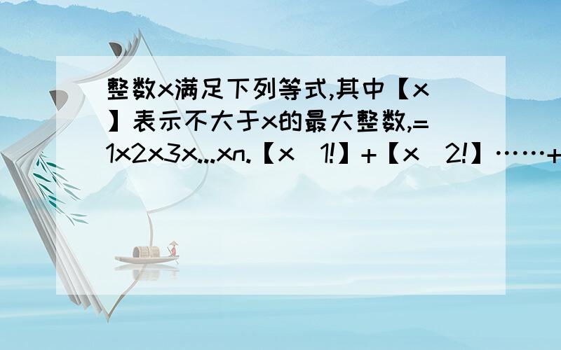 整数x满足下列等式,其中【x】表示不大于x的最大整数,=1x2x3x...xn.【x／1!】+【x／2!】……+【x／2