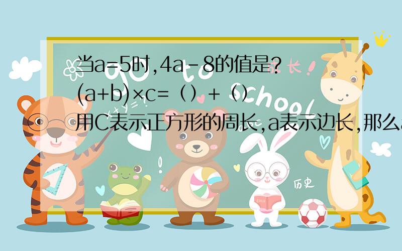 当a=5时,4a-8的值是?(a+b)×c=（）+（） 用C表示正方形的周长,a表示边长,那么a