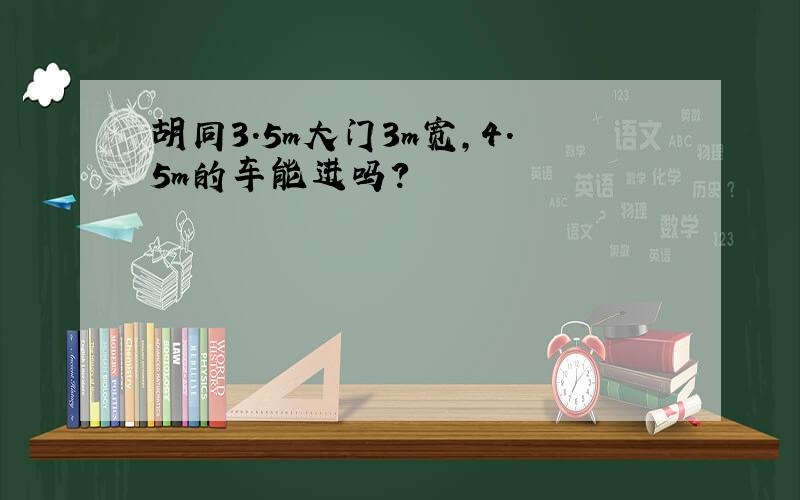 胡同3.5m大门3m宽,4.5m的车能进吗?