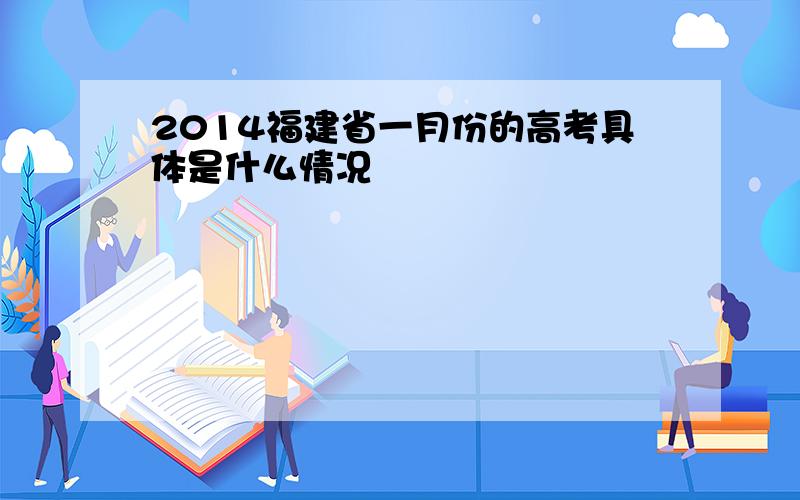 2014福建省一月份的高考具体是什么情况