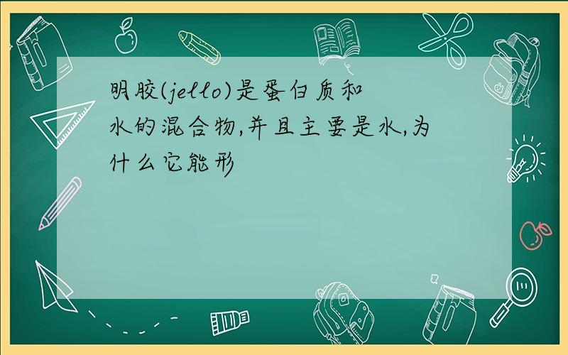 明胶(jello)是蛋白质和水的混合物,并且主要是水,为什么它能形