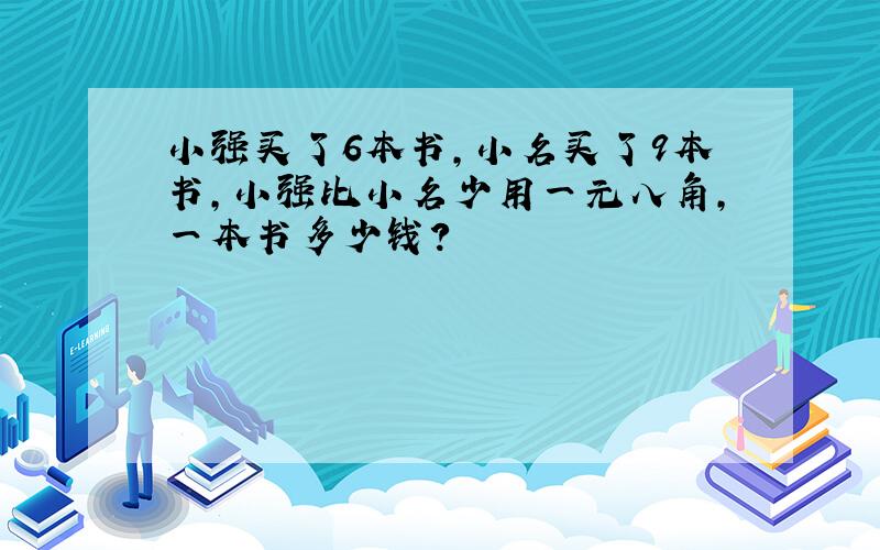 小强买了6本书,小名买了9本书,小强比小名少用一元八角,一本书多少钱?