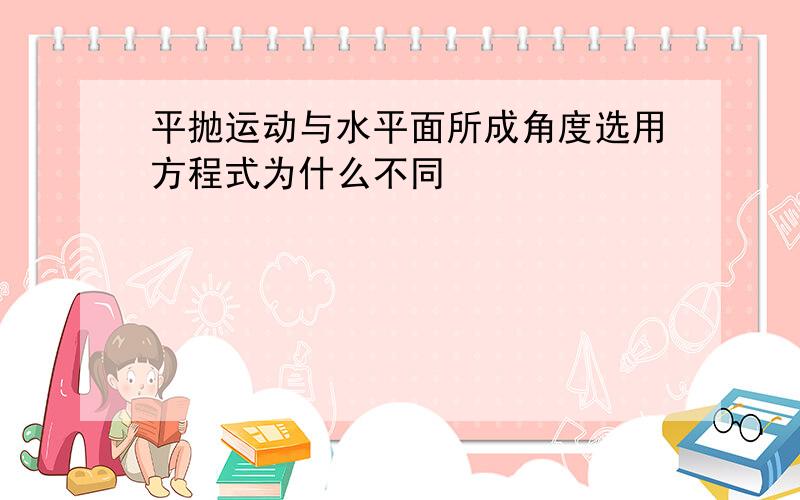 平抛运动与水平面所成角度选用方程式为什么不同