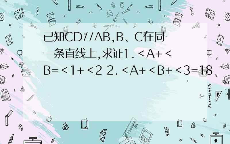 已知CD//AB,B、C在同一条直线上,求证1.＜A+＜B=＜1+＜2 2.＜A+＜B+＜3=18