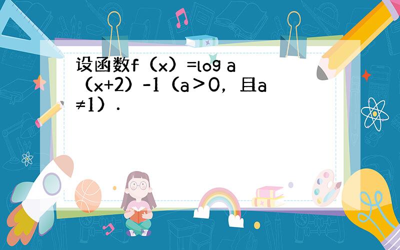 设函数f（x）=log a （x+2）-1（a＞0，且a≠1）．