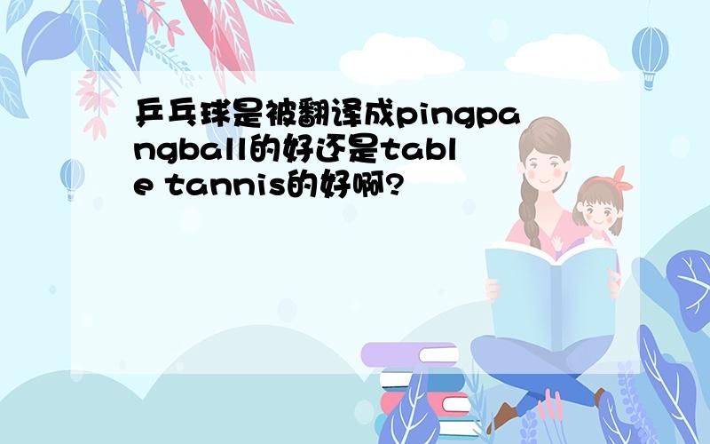 乒乓球是被翻译成pingpangball的好还是table tannis的好啊?