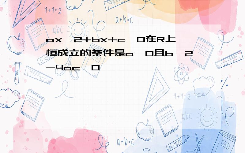 ax^2+bx+c≤0在R上恒成立的条件是a＜0且b^2-4ac≤0