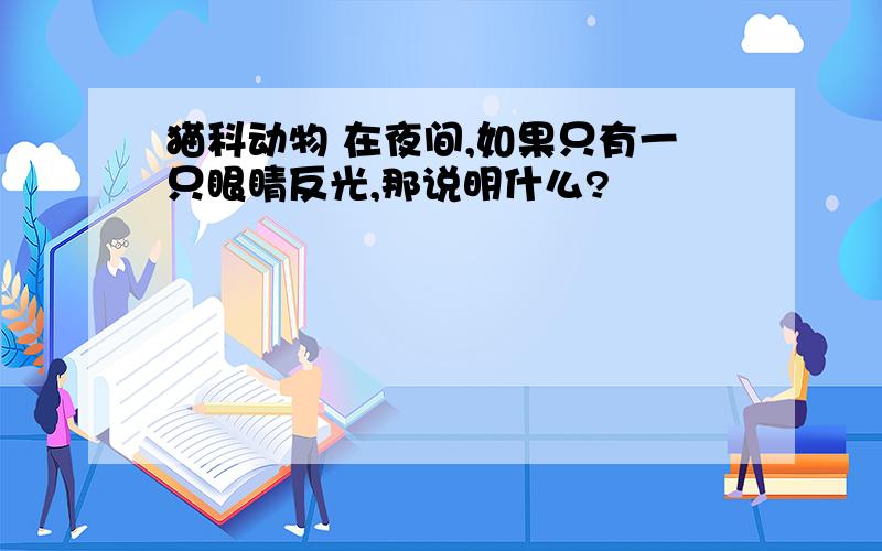 猫科动物 在夜间,如果只有一只眼睛反光,那说明什么?