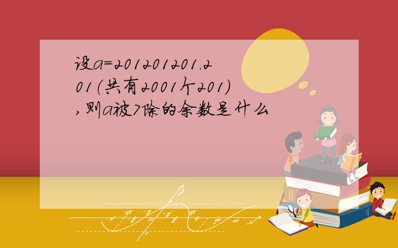 设a=201201201.201（共有2001个201）,则a被7除的余数是什么