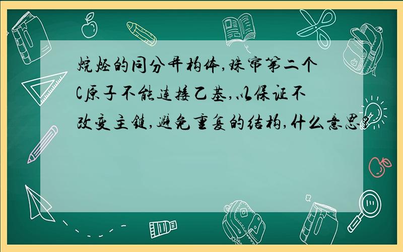 烷烃的同分异构体,珠帘第二个C原子不能连接乙基,以保证不改变主链,避免重复的结构,什么意思?