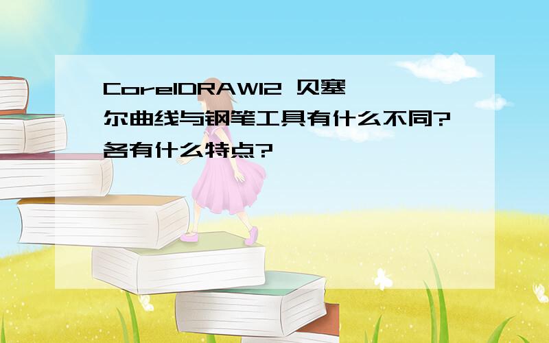 CorelDRAW12 贝塞尔曲线与钢笔工具有什么不同?各有什么特点?