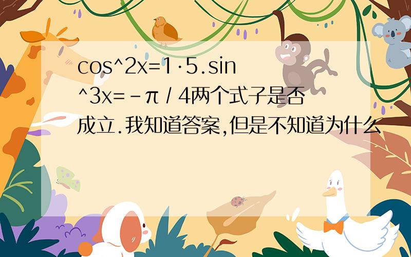 cos^2x=1·5.sin^3x=-π∕4两个式子是否成立.我知道答案,但是不知道为什么