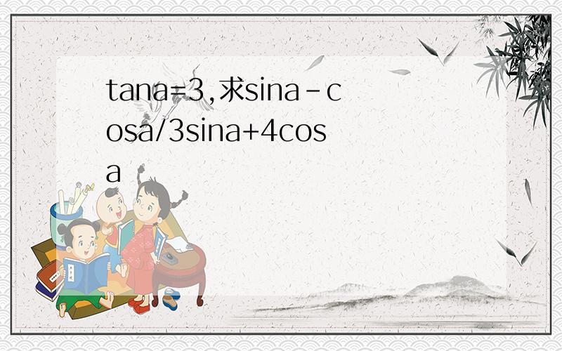 tana=3,求sina-cosa/3sina+4cosa