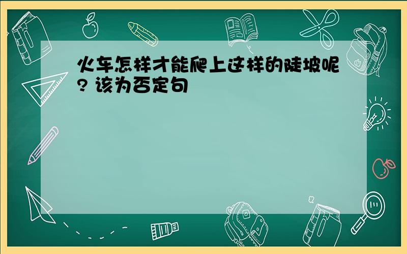 火车怎样才能爬上这样的陡坡呢? 该为否定句