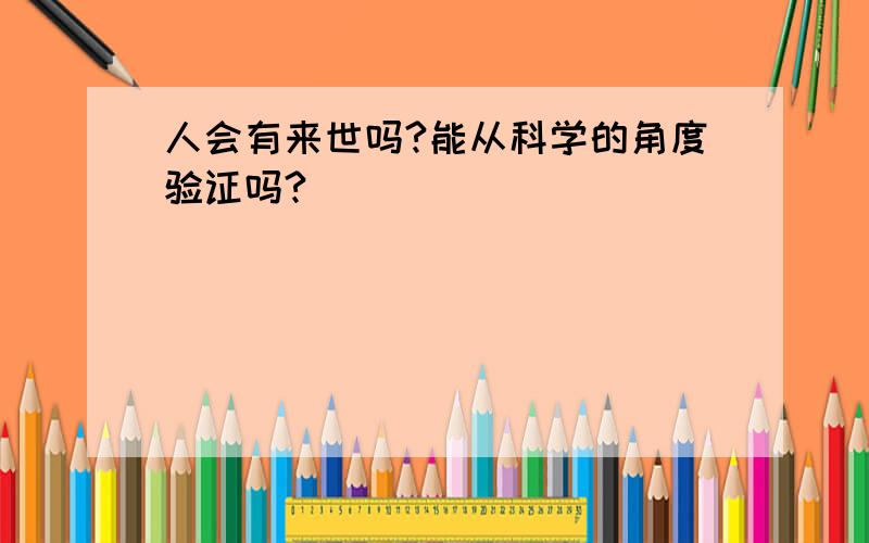 人会有来世吗?能从科学的角度验证吗?