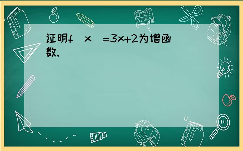 证明f(x)=3x+2为增函数.