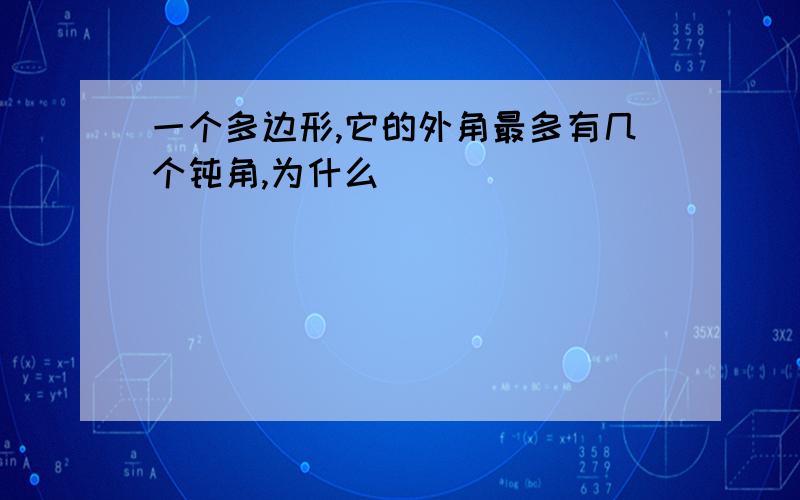 一个多边形,它的外角最多有几个钝角,为什么