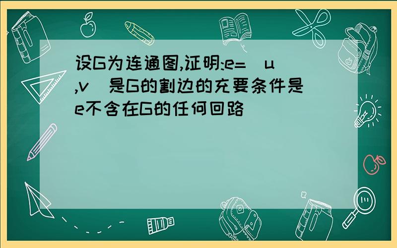 设G为连通图,证明:e=(u,v)是G的割边的充要条件是e不含在G的任何回路