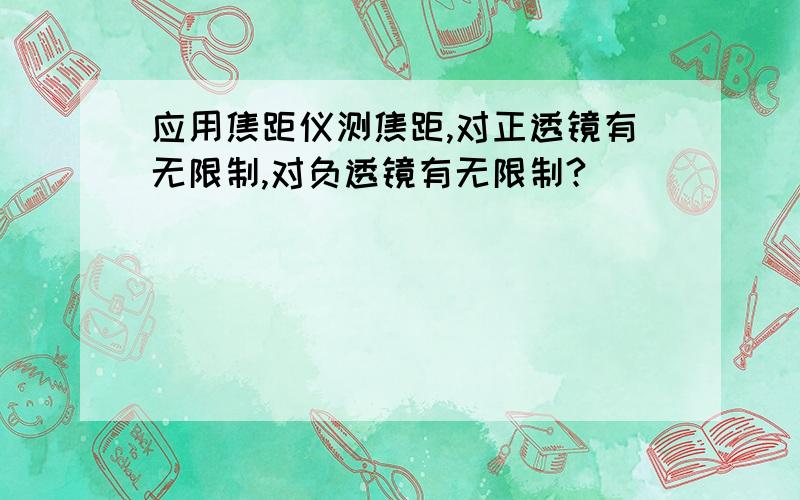 应用焦距仪测焦距,对正透镜有无限制,对负透镜有无限制?