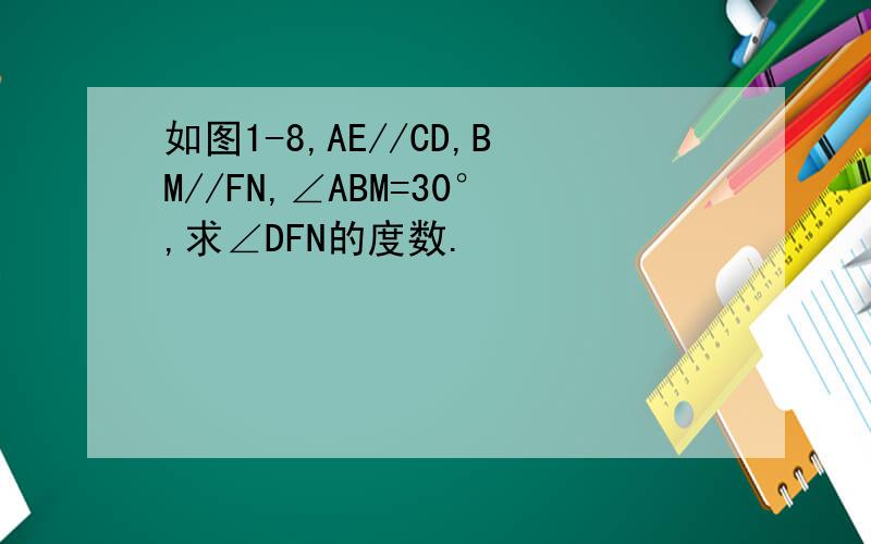 如图1-8,AE//CD,BM//FN,∠ABM=30°,求∠DFN的度数.