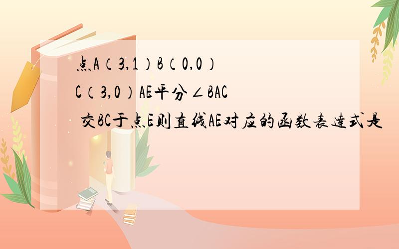 点A（3,1）B（0,0） C（3,0）AE平分∠BAC 交BC于点E则直线AE对应的函数表达式是