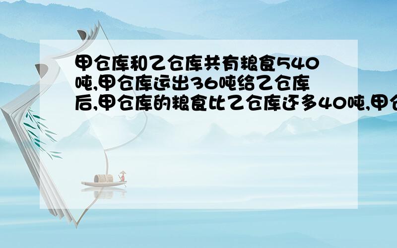 甲仓库和乙仓库共有粮食540吨,甲仓库运出36吨给乙仓库后,甲仓库的粮食比乙仓库还多40吨,甲仓库