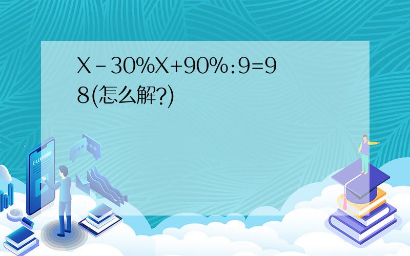 X-30%X+90%:9=98(怎么解?)