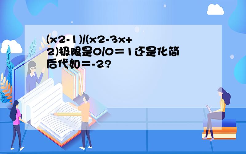 (x2-1)/(x2-3x+2)极限是0/0＝1还是化简后代如＝-2?