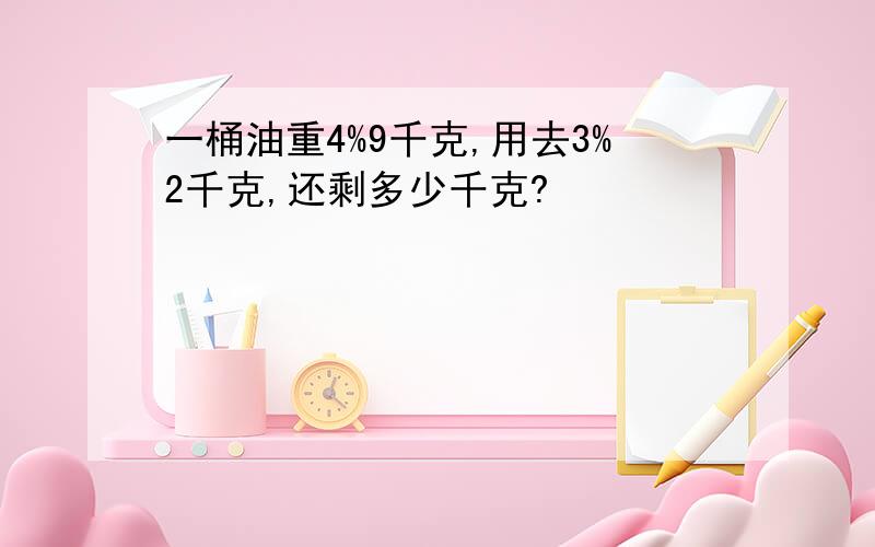 一桶油重4%9千克,用去3%2千克,还剩多少千克?