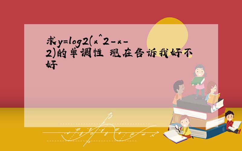 求y=log2(x^2-x-2)的单调性 现在告诉我好不好